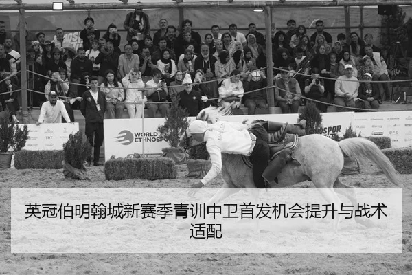 英冠伯明翰城新赛季青训中卫首发机会提升与战术适配