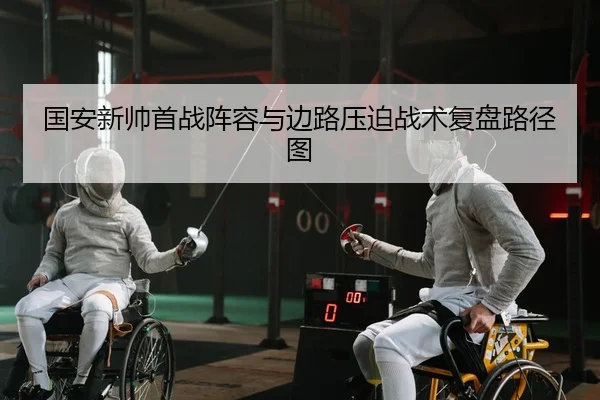 国安新帅首战阵容与边路压迫战术复盘路径图